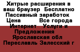 Хитрые расширения в ваш браузер. Бесплатно! Пассивный заработок. › Цена ­ 777 - Все города Интернет » Услуги и Предложения   . Ярославская обл.,Переславль-Залесский г.